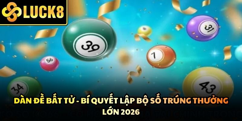 Dàn Đề Bất Tử - Bí Quyết Lập Bộ Số Trúng Thưởng Lớn 2026