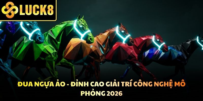 Đua Ngựa Ảo - Đỉnh Cao Giải Trí Công Nghệ Mô Phỏng 2026