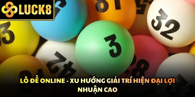 Lô Đề Online - Xu Hướng Giải Trí Hiện Đại Lợi Nhuận Cao