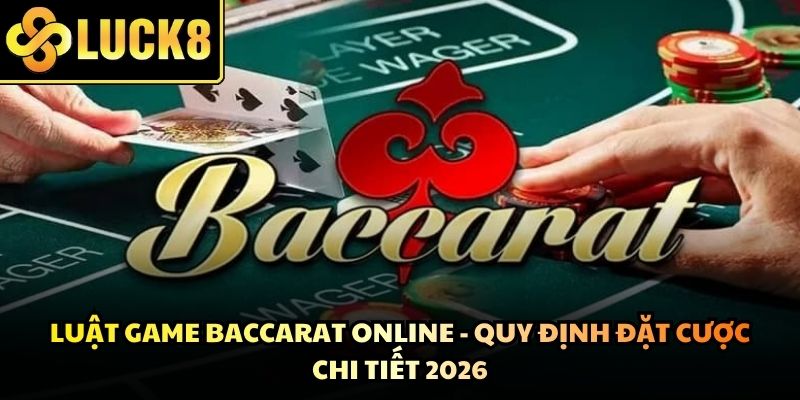 Luật Game Baccarat Online - Quy Định Đặt Cược Chi Tiết 2026