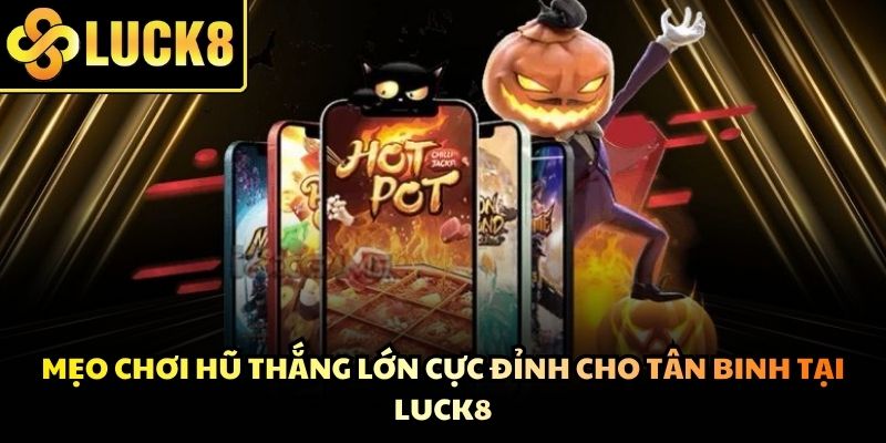 Mẹo Chơi Hũ Thắng Lớn Cực Đỉnh Cho Tân Binh Tại Luck8