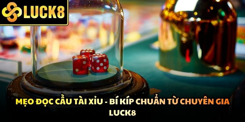 Mẹo Đọc Cầu Tài Xỉu - Bí Kíp Chuẩn Từ Chuyên Gia Luck8