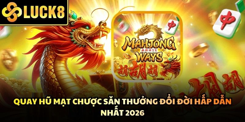 Quay Hũ Mạt Chược Săn Thưởng Đổi Đời Hấp Dẫn Nhất 2026